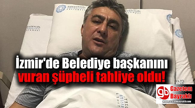 İzmir'de Belediye başkanını vuran şüpheli tahliye oldu