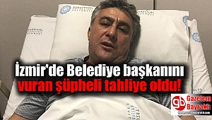 İzmir'de Belediye başkanını vuran şüpheli tahliye oldu