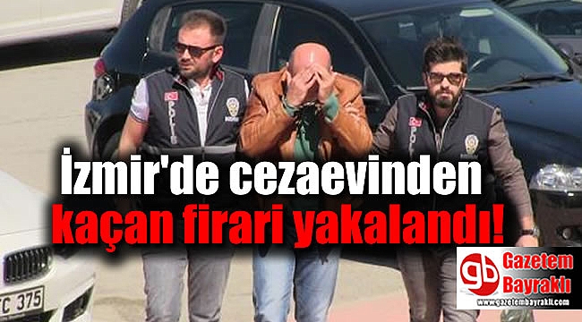 İzmir'de cezaevinden kaçan firari yakalandı