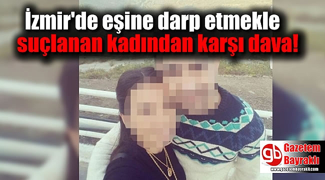 İzmir'de eşine darp etmekle suçlanan kadından karşı dava