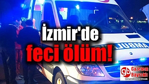 İzmir'de feci ölüm