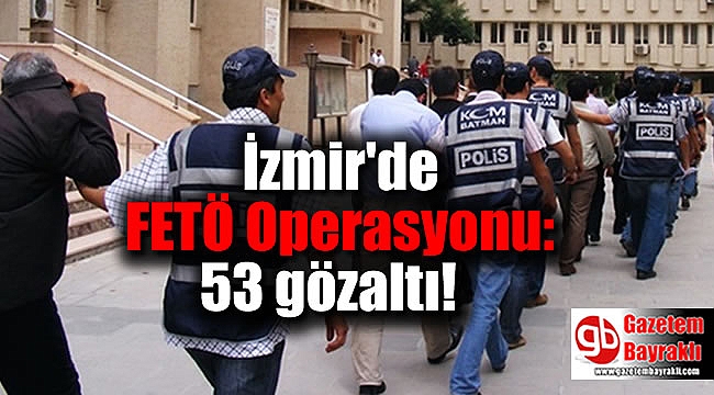 İzmir'de FETÖ Operasyonu: 53 gözaltı