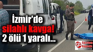 İzmir'de silahlı kavga: 2 ölü 1 yaralı