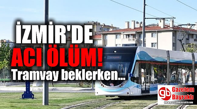 İzmir'de tramvay durağında gelen ölüm
