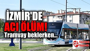 İzmir'de tramvay durağında gelen ölüm