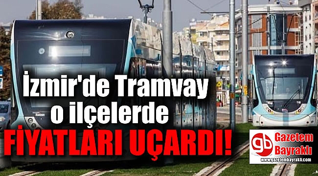 İzmir'de Tramvay o ilçelerde fiyatları uçurdu