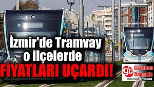 İzmir'de Tramvay o ilçelerde fiyatları uçurdu