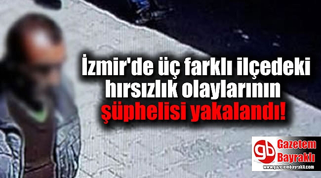 İzmir'de üç farklı ilçedeki hırsızlık olaylarının şüphelisi yakalandı