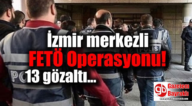 İzmir merkezli FETÖ Operasyonu'nda 13 kişi gözaltına alındı