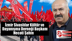 İzmir Sivaslılar Kültür ve Dayanışma Derneği Başkanı Necati Şahin'den 1 Mayıs İşçi ve Emekçiler Bayramı mesajı