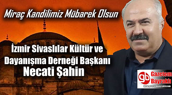 İzmir Sivaslılar Kültür ve Dayanışma Derneği Başkanı Necati Şahin'den Miraç Kandili mesajı