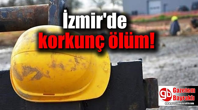 İzmirli işçinin feci ölümü