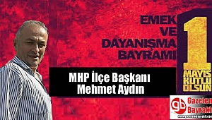 MHP İlçe Başkanı Mehmet Aydın'dan 1 Mayıs İşçi ve Emekçiler Bayramı mesajı