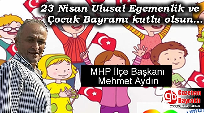 MHP İlçe Başkanı Mehmet Aydın'dan 23 Nisan Ulusal Egemenlik ve Çocuk Bayramı mesajı