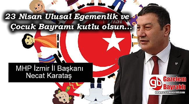 MHP İzmir İl Başkanı Necat Karataş'tan 23 Nisan Ulusal Egemenlik ve Çocuk Bayramı mesajı
