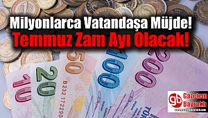 Milyonlarca Vatandaşa Müjde: Temmuz Zam Ayı Olacak