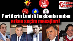 Partilerin İzmirli başkanlarından erken seçim mesajları