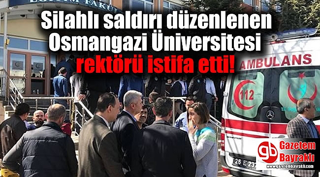 Silahlı saldırı düzenlenen Osmangazi Üniversitesi rektörü istifa etti