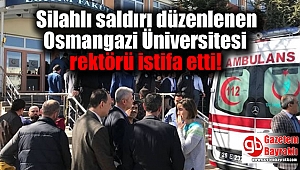 Silahlı saldırı düzenlenen Osmangazi Üniversitesi rektörü istifa etti
