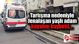 Tartışma nedeniyle fenalaşan yaşlı adam hayatını kaybetti