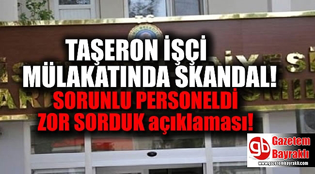 Taşeron işçilerin sözlü sınavında 'Sorunlu personel' krizi