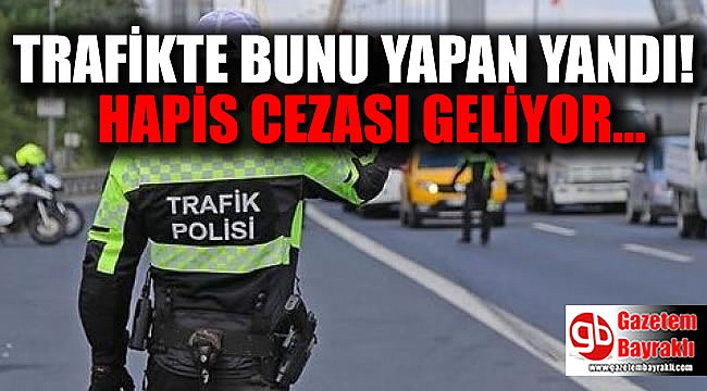 Trafikte bunu yapan yandı: Hapis cezası geliyor