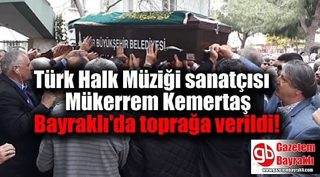 Türk Halk Müziği sanatçısı Mükerrem Kemertaş,Bayraklı'da toprağa verildi