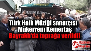 Türk Halk Müziği sanatçısı Mükerrem Kemertaş,Bayraklı'da toprağa verildi