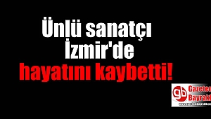 Ünlü sanatçı İzmir'de hayatını kaybetti