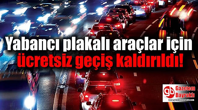 Yabancı plakalı araçlar için ücretsiz geçiş kaldırıldı