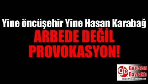 Yine öncüşehir yine Hasan Karabağ, arbede değil provokasyon