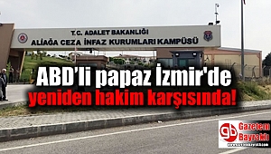 ABD'li papaz İzmir'de yeniden hakim karşısında
