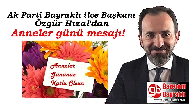 Ak Parti Bayraklı ilçe Başkanı Özgür Hızal'dan Anneler günü mesajı