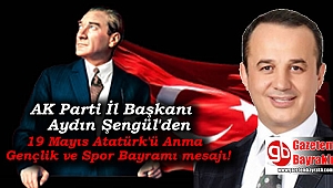 Ak Parti İzmir İl Başkanı Aydın Şengül'den 19 Mayıs Atatürk'ü Anma, Gençlik ve Spor Bayramı mesajı