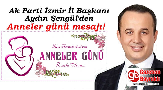 Ak Parti İzmir İl Başkanı Aydın Şengül'den Anneler günü mesajı