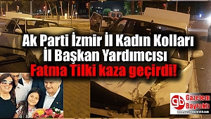 Ak Parti İzmir İl Kadın Kolları İl Başkan Yardımcısı Fatma Tilki trafik kazası geçirdi
