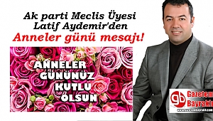Ak parti Meclis Üyesi Latif Aydemir'den Anneler günü mesajı