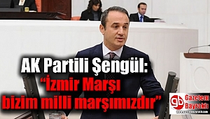 AK Partili Şengül: “İzmir Marşı bizim milli marşımızdır”