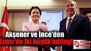 Akşener ve İnce'den İzmir'de iki büyük miting