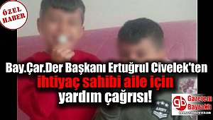 Bay.Çar.Der Başkanı Ertuğrul Civelek'ten ihtiyaç sahibi aile için yardım çağrısı