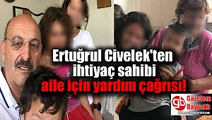 Bay.Çar.Der Başkanı Ertuğrul Civelek'ten ihtiyaç sahibi aile için yardım çağrısı