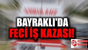 Bayraklı'da feci iş kazası