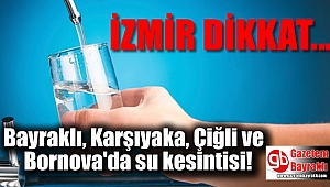 Bayraklı, Karşıyaka, Çiğli ve Bornova'da su kesintisi