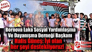 Bornova Laka Sosyal Yardımlaşma Ve Dayanışma Derneği Başkanı Halis Güneş: İyi olan her şeyi destekliyoruz