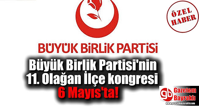 Büyük Birlik Partisi'nin 11. Olağan İlçe kongresi 6 Mayıs'ta