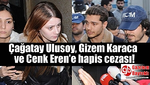 Çağatay Ulusoy, Gizem Karaca ve Cenk Eren’e hapis cezası