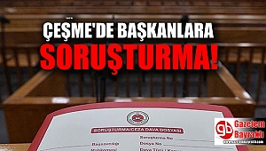 Çeşme’de başkanlara soruşturma