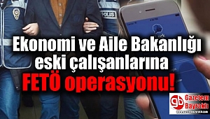 Ekonomi ve Aile Bakanlığı eski çalışanlarına FETÖ operasyonu