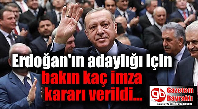 Erdoğan'ın adaylığı için bakın kaç imza kararı verildi