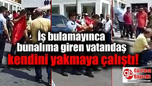 İş bulamayınca bunalıma giren adam kendini yakmaya çalıştı